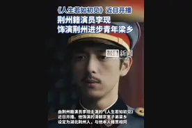 《人生若如初见》近日开播，荆州籍演员李现饰演荆州进步青年梁乡视频封面