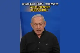 内塔尼亚胡“威胁”德黑兰市民 以色列已掌握领空 你们立即撤离 