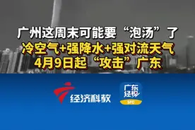 #广州这周末可能要“泡汤”了 冷空气+强降水+强对流天气 4月9日起“攻击”#广东#广州dou知道 #广东dou知道