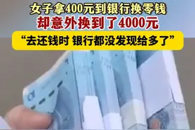 3月13日（发布），辽宁大连。女子拿400元到银行换零钱，却意外换到了4000元!“去还钱时 银行都没发现给多了”。关注👉@小政视频 #辽宁dou知道 #抖音小助手 #换零钱 #银行 #多给钱了#正能量（来源：@第一眼新闻）视频封面