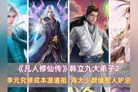 《凡人》韩立九大弟子：李元究修成本源道祖，海大少颜值惹人妒忌
