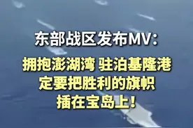 东部战区发布MV：拥抱澎湖湾，驻泊基隆港，定要把胜利的旗帜插在宝岛上！（来源：海峡新干线、中国新闻社）