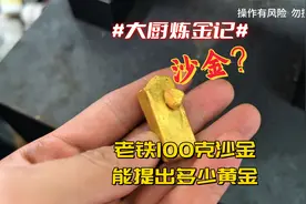 老铁的100克“沙金”，能炼出多少黄金？ #炼金大厨 #沙金