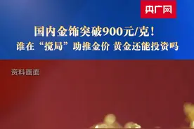 国内金饰突破900元/克！谁在“搅局”助推金价 黄金还能投资吗#24时区#媒体精选计划视频封面