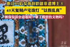 #浙江95后女孩辞职做非遗博主⑤  花45天复刻卢宅珠灯，“以假乱真”到被保安追着问：“你拿了殿里的灯吗？”视频封面