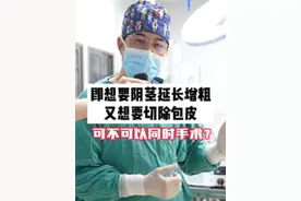 即想要YJ延长增粗又想要切除包皮 可不可以同时手术？ #医学科普 #李世荣教授 #男科 #男性健康 #私密整形