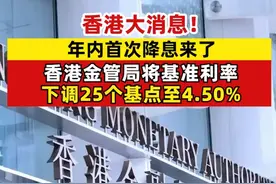 香港大消息！年内首次降息来了，香港金管局将基准利率，下调25个基点至4.50%#香港金管局降息25个基点