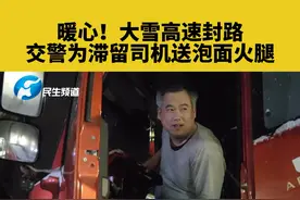 1月21日河北沙河:暖心！大雪高速封路,交警为滞留司机送泡面火腿#暖心 #交通安全 #大雪 