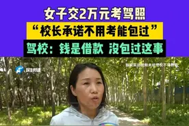 女子交2万元考驾照，“校长承诺不用考能包过”，驾校：钱是借款，没包过这事儿#媒体精选计划