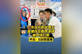 广东百万粉丝博主直播存在剧本演绎，被现场打假！平台：已封禁直播#直播视频封面