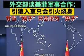 外交部谈美菲军事合作：引狼入室只会引火烧身，甘当“棋子”只会沦为“弃子”