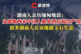 湖南人亲历缅甸地震：曼德勒两家中国人聚集酒店损毁严重，很多湖南人在该地做玉石生意视频封面
