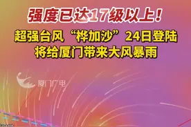 强度已达17级以上！超强台风“桦加沙”24日登陆，将给厦门带来大风暴雨（记者/张耀地、郑仲维 编辑/晨琳）#厦门 #台风 #台风桦加沙
