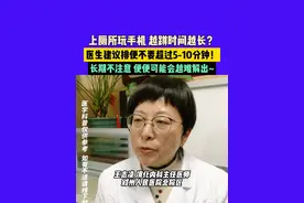 4月18日（发布），郑州，上厕所玩手机，越蹲时间越长？医生建议排便不要超过5-10分钟！长期不注意，便便可能会越难解出～