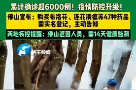 8月5日，广东佛山，累计确诊超6000例！疫情防控升级！佛山宣布：购买布洛芬、连花清瘟等47种药品，需实名登记，主动告知，两地疾控提醒：佛山返回人员，需14天健康监测。