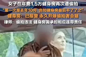 4月29日报道，上海。#女子在年费过万健身房两次遭偷拍  ：第一次是去年10月。#健身房回应女子半年两次遭偷拍  ：已报警，永久开除偷拍者会籍。视频封面