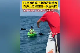 10岁男孩晚上出海钓鱼时睡着，在海上漂流了整整一夜，最终获救！钓友：他从陵水赤岭漂到了三亚，家人当晚就报警了。来源：@三亚海钓船长