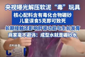 央视曝光解压软泥“毒”玩具！核心配料含有毒化合物硼砂， 儿童误食5克即可致死，长期接触还影响肝肾功能与生长发育！商家毫不避讳：成型水就是硼砂水 #假水 #解压玩具 #玩泥 #硼砂
