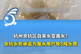 杭州余杭区自来水变粪水? 自来水公司承认是原水出问题，将为辖区用户减免5吨水费