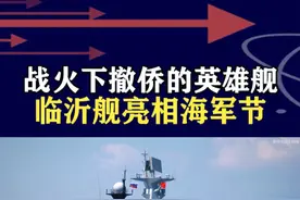 海军节最想看的军舰！战火下撤侨的英雄舰，临沂舰亮相青岛 #抖音热评视频封面