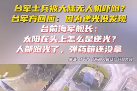 台军士兵被大陆无人机吓跑？台军方回应：因为逆光没发现， 台前海军舰长：太阳在头上怎么是逆光？人都跑光了，弹药箱还没拿视频封面
