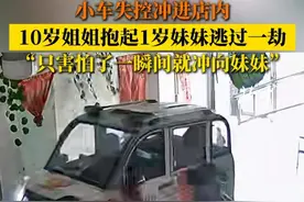 小车失控冲进店内 ，10岁姐姐抱起1岁妹妹逃过一劫。“只害怕了一瞬间就冲向妹妹”。#10岁姐姐失控车辆下救回1岁妹妹 #车子冲进家里姐姐救妹妹