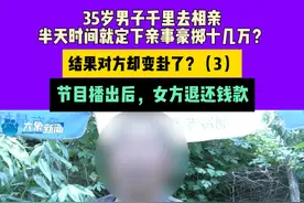 35岁男子千里去相亲，半天时间就定下亲事豪掷十几万？结果对方却变卦了？节目播出后，女方退还钱款视频封面