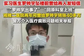 6月13日报道，湖南长沙，#实习医生罗帅宇坠楼前曾给两人发短信  ，内容曝光，#湘雅二医院两年间给罗帅宇转账40多万  。视频封面