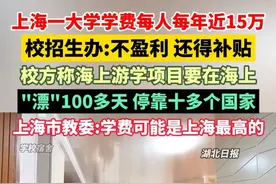 上海一大学学费每人每年近15万，校招生办:不盈利，还得补贴。称海上游学项目要在海上"漂"100多天 ，停靠十多个国家。上海市教委:学费可能是上海最高的。（剪辑：祁泉）视频封面