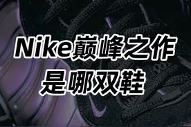 Nike巅峰之作是哪双鞋？ #nike #篮球鞋 #超时尚风格档案视频封面