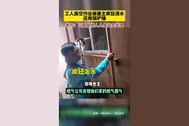 气愤！工人高空作业被屋主疯狂泼水，还用锅铲捅……官方通报来了 