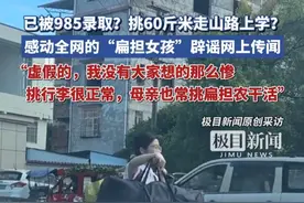 已被985录取？挑60斤米走山路上学？感动全网的“扁担女孩”辟谣网上传闻：虚假的，我没有大家想的那么惨（原创采访）