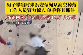 男子攀岩时未系安全绳从高空掉落，工作人员臂力惊人，单手将其抓住！场馆回应：他是自己忘扣绳了，人没事。