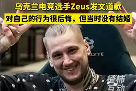 乌克兰电竞选手Zeus发文道歉：对自己的行为很后悔 称自己没结婚，单身。