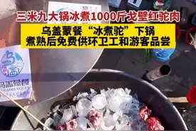 三米九大锅冰煮1000斤戈壁红驼肉，乌盖蒙餐“冰煮驼”下锅，煮熟后免费供环卫工和游客品尝（拍摄剪辑：闫巍）#过年的气氛已拉满  #我有节目献给春节  #欢欢喜喜过大年  #在抖音过好年  #花式过大年