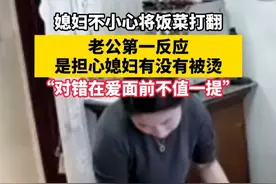 媳妇不小心将饭菜打翻，老公第一反应 是担心媳妇有没有被烫，“对错在爱面前不值一提”#夫妻相处之道 #我承认我羡慕了