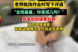老师批改作业时写下评语，“全班最差，你是孤儿吗？”，并发到班级家长群。校方称将调查，如有这种情况会约谈这名老师#教育 #教师 #家长群