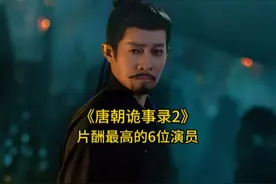《唐朝诡事录2》片酬最高的6位演员，杨旭文排第二，你喜欢哪位视频封面