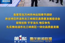 重庆新闻联播 | 袁家军在万州开州云阳奉节调研 并主持召开渝东北三峡库区高质量发展座谈会 发挥优势 干字当头 唯实争先 扎实推动渝东北三峡库区一体化高质量发展