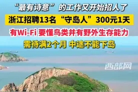 这份“最有诗意”的工作又开始招人了！ 浙江招聘13名“守岛人”，300元1天，有Wi-Fi，要懂鸟类并有野外生存能力，需待满2个月 中途不能下岛#守岛人 #招聘