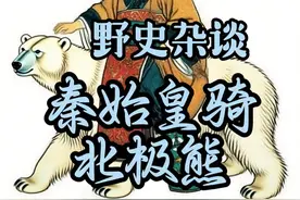 秦始皇真的骑北极熊了？可别被骗了！ #历史 #杂谈 #奇闻 #抽象