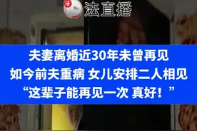 夫妻离婚近30年未曾再见，如今前夫重病 女儿安排二人相见 “这辈子能再见一次 真好！”⑭#世间百态