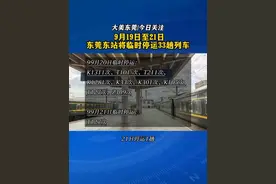 9月19日至21日，东莞东站将停运33趟列车。 