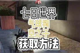 七日世界，气球狗和空之子获取方式 #七日世界 #游戏日常