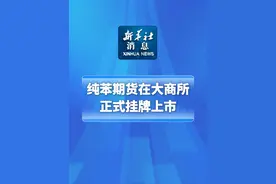 新华社消息｜纯苯期货在大商所正式挂牌上市（记者：刘羽佳、刘慧）视频封面