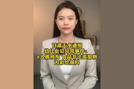 甘肃天水通报幼儿血铅异常事件：8人被刑拘，食品非法添加物为彩绘颜料