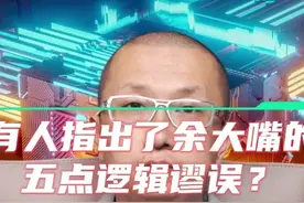 有人指出了余大嘴的五点逻辑谬误？视频封面