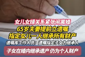 女儿女婿关系紧张闹离婚 65岁夫妻提前立遗嘱 指定女儿一人继承所有财产 专家：遗嘱指定子女为继承人 子女在婚内继承遗产 仍为个人财产#广州 #广东dou知道 #遗嘱 #婚姻
