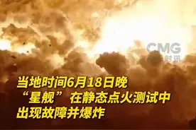 当地时间6月18日晚，马斯克旗下太空探索技术公司（SpaceX）的“星舰”在静态点火测试中出现故障并发生爆炸。（央视频号：国际时讯）