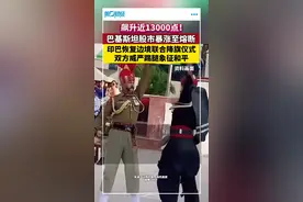 巴基斯坦股市飙升近13000点，涨至熔断
印巴恢复边境联合降旗仪式，象征和平视频封面